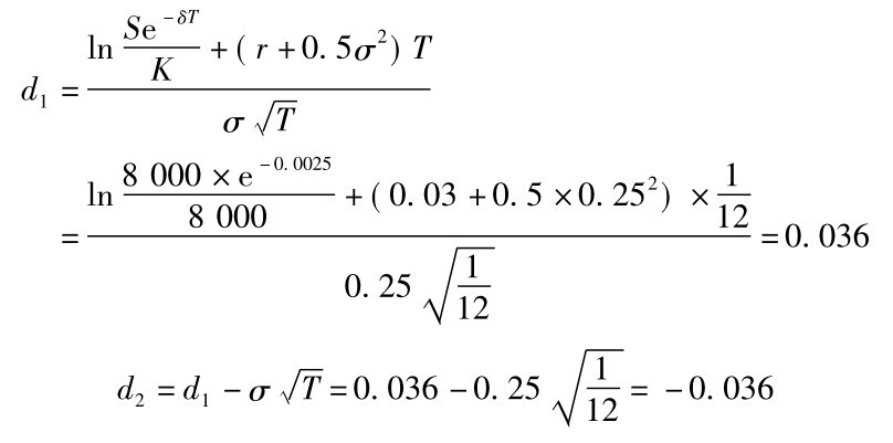 d1=ln Se－δTK+(r+0.5σ2)T σ■T=ln8000×e－0.00258000 +(0.03+0.5×0.252)×112=0.036■120.25 1 d2=d1－σ■T=0.036－0.25 1■12=－0.036