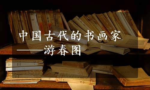 中国古代的书画家——游春图