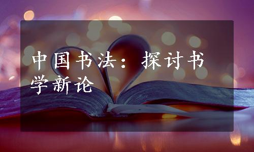 中国书法：探讨书学新论
