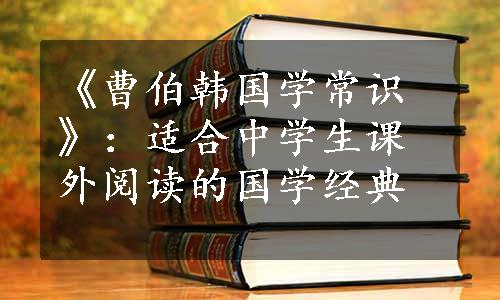 《曹伯韩国学常识》：适合中学生课外阅读的国学经典