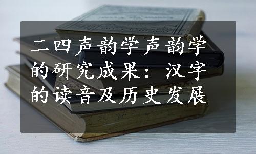 二四声韵学声韵学的研究成果：汉字的读音及历史发展