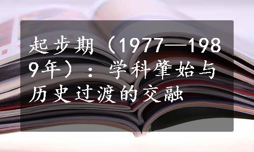 起步期（1977—1989年）：学科肇始与历史过渡的交融