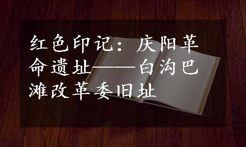 红色印记：庆阳革命遗址——白沟巴滩改革委旧址