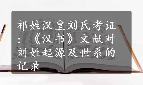 祁姓汉皇刘氏考证：《汉书》文献对刘姓起源及世系的记录