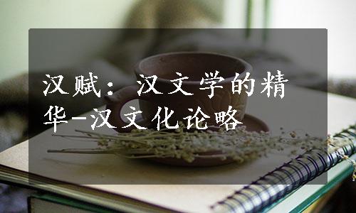 汉赋：汉文学的精华-汉文化论略