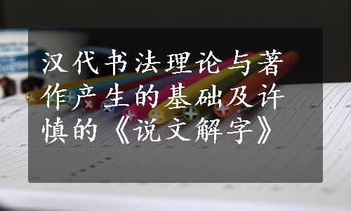 汉代书法理论与著作产生的基础及许慎的《说文解字》