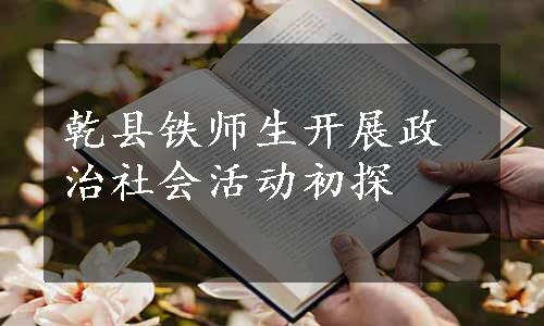 乾县铁师生开展政治社会活动初探