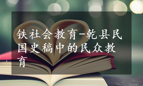 铁社会教育-乾县民国史稿中的民众教育