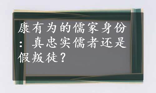 康有为的儒家身份：真忠实儒者还是假叛徒？