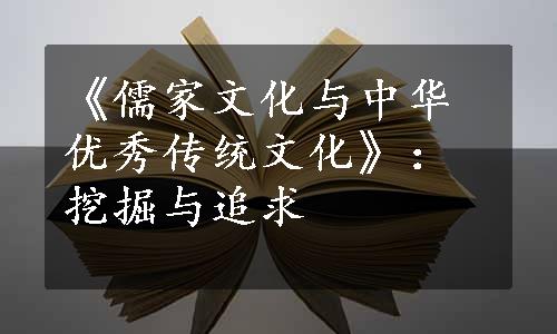 《儒家文化与中华优秀传统文化》：挖掘与追求