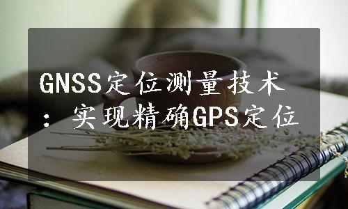GNSS定位测量技术：实现精确GPS定位