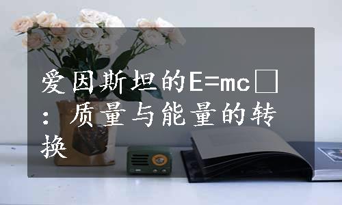 爱因斯坦的E=mc²：质量与能量的转换