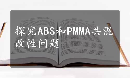 探究ABS和PMMA共混改性问题