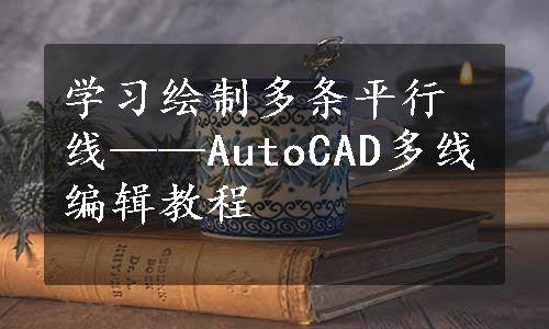 学习绘制多条平行线——AutoCAD多线编辑教程