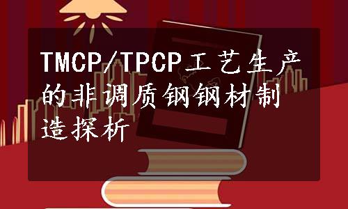 TMCP/TPCP工艺生产的非调质钢钢材制造探析