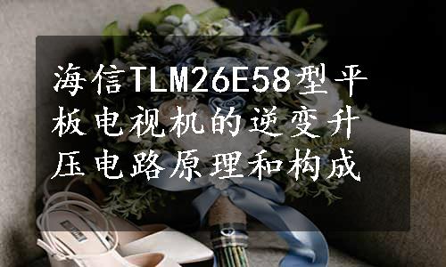 海信TLM26E58型平板电视机的逆变升压电路原理和构成
