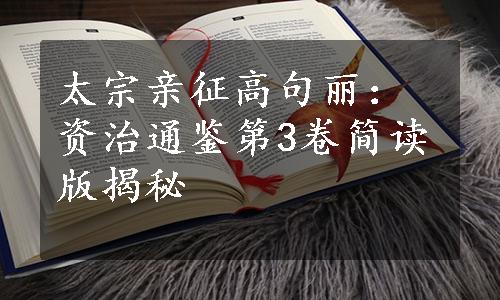 太宗亲征高句丽：资治通鉴第3卷简读版揭秘