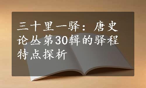 三十里一驿：唐史论丛第30辑的驿程特点探析
