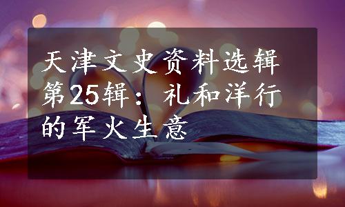 天津文史资料选辑第25辑：礼和洋行的军火生意