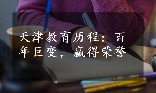 天津教育历程：百年巨变，赢得荣誉