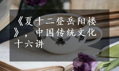 《夏十二登岳阳楼》，中国传统文化十六讲