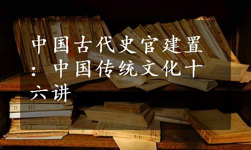 中国古代史官建置：中国传统文化十六讲