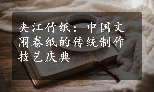 夹江竹纸：中国文闱卷纸的传统制作技艺庆典