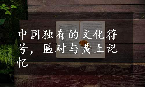 中国独有的文化符号，匾对与黄土记忆
