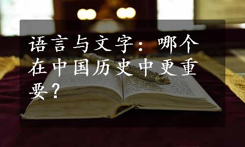 语言与文字：哪个在中国历史中更重要？