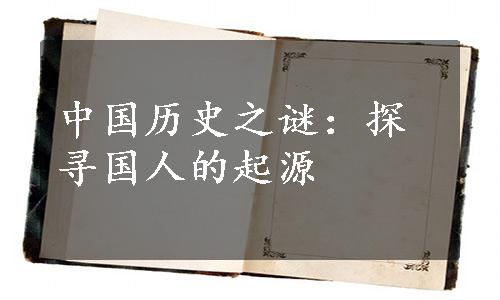 中国历史之谜：探寻国人的起源