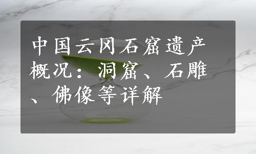 中国云冈石窟遗产概况：洞窟、石雕、佛像等详解