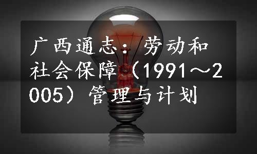 广西通志：劳动和社会保障（1991～2005）管理与计划