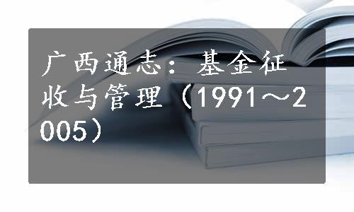 广西通志：基金征收与管理（1991～2005）