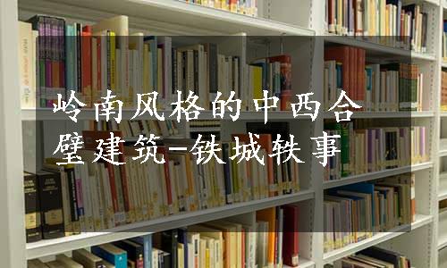 岭南风格的中西合璧建筑-铁城轶事