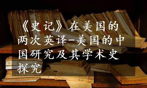 《史记》在美国的两次英译-美国的中国研究及其学术史探究