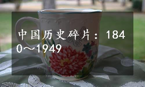 中国历史碎片：1840～1949