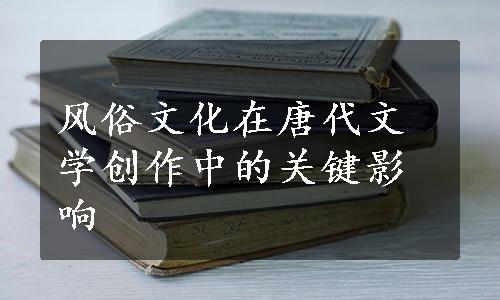 风俗文化在唐代文学创作中的关键影响
