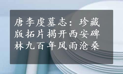 唐李虔墓志：珍藏版拓片揭开西安碑林九百年风雨沧桑