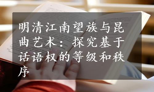 明清江南望族与昆曲艺术：探究基于话语权的等级和秩序