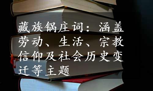 藏族锅庄词：涵盖劳动、生活、宗教信仰及社会历史变迁等主题