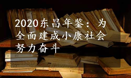 2020东昌年鉴：为全面建成小康社会努力奋斗