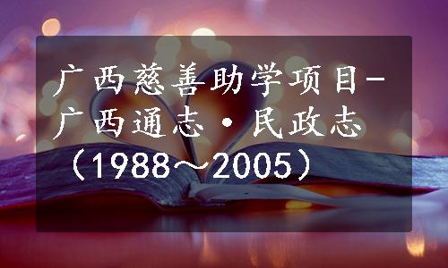 广西慈善助学项目-广西通志·民政志（1988～2005）