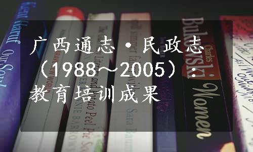 广西通志·民政志（1988～2005）：教育培训成果