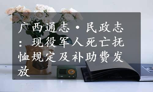 广西通志·民政志：现役军人死亡抚恤规定及补助费发放