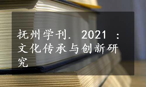 抚州学刊. 2021 : 文化传承与创新研究
