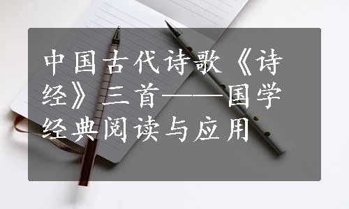 中国古代诗歌《诗经》三首——国学经典阅读与应用