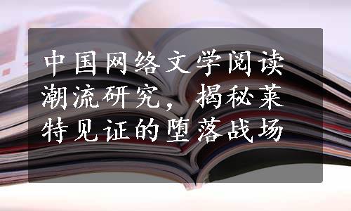 中国网络文学阅读潮流研究，揭秘莱特见证的堕落战场