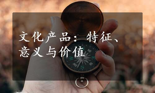 文化产品：特征、意义与价值