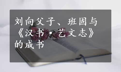 刘向父子、班固与《汉书·艺文志》的成书