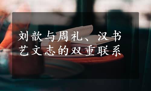 刘歆与周礼、汉书艺文志的双重联系